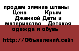 продам зимние штаны › Цена ­ 200 - Крым, Джанкой Дети и материнство » Детская одежда и обувь   